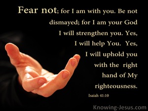 Isaiah 41:10 'Do not fear, for I am with you; Do not anxiously look ...