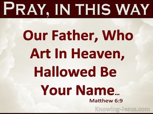 Matthew 6:9 “Pray, then, in this way:‘Our Father who is in heaven ...