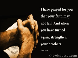 Luke 22:32 but I have prayed for you, that your faith may not fail; and ...