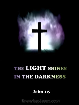 John 1:5 The Light shines in the darkness, and the 