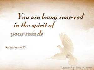 Ephesians 4:23 and that you be renewed in the spirit of your mind,