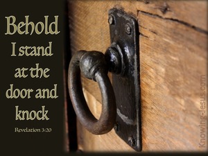 Revelation 3:20 Behold, I stand at the door and knock; if anyone hears My  voice and opens the door, I will come in to him and will dine with him, and  he