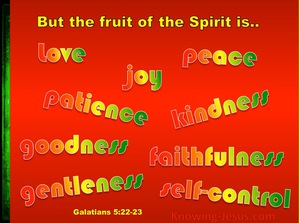 Galatians 5:22 But the fruit of the Spirit is love, joy, peace, patience,  kindness, goodness, faithfulness