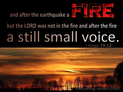 1 Kings 19:12 After the earthquake a fire, but the Lord was not in the  fire; and after the fire a sound of a gentle blowing.