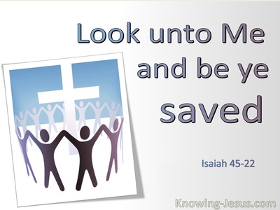 Isaiah 45:22 “Turn to Me and be saved, all the ends of the earth;For I ...