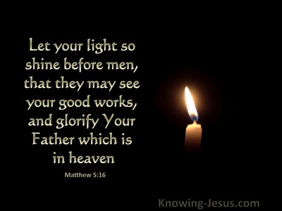 Matthew 5:16 Let your light so shine before men, that they may see