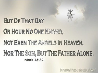 Mark 13:32 But Of That Day Or Hour No One Knows, Not Even The Angels In  Heaven, Nor The Son, But The Father Alone.