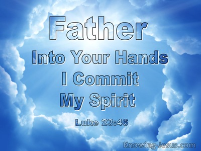 Luke 23:46 And Jesus, Crying Out With A Loud Voice, Said, “Father, Into  Your Hands I Commit My Spirit.” Having Said This, He Breathed His Last.