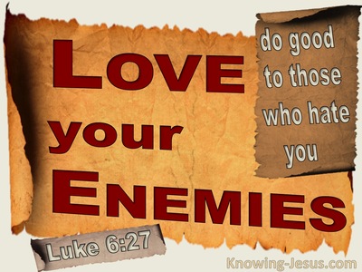 Luke 6:27 “But I say to you who hear, love your enemies, do good to ...