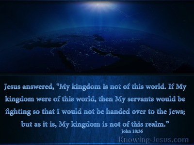 John 18:36 My Kingdom Is Not Of This World (utmost)10:19