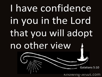 Galatians 5 10 I Have Confidence In You In The Lord That You Will Adopt No Other View But The One Who Is Disturbing You Will Bear His Judgment Whoever He Is