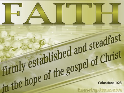 Colossians 1:23 if indeed you continue in the faith firmly established and steadfast, and not moved away from the hope of the gospel that you have heard, which was proclaimed in all