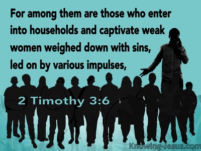 2 Timothy 3:6 For Among Them Are Those Who Enter Into Households And  Captivate Weak Women Weighed Down With Sins, Led On By Various Impulses,