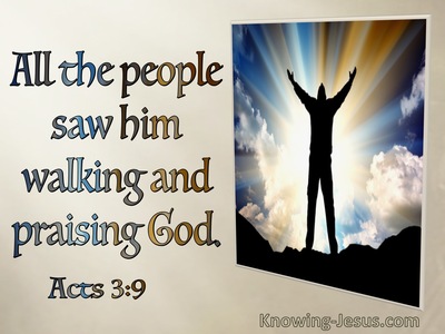 Acts 3:9 And all the people saw him walking and praising God;