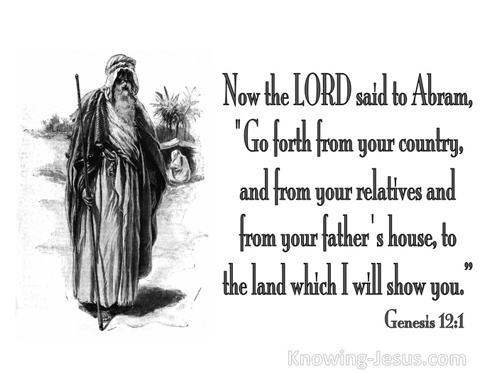 Genesis 12:1 Now the Lord said to Abram,“Go forth from your country,And ...