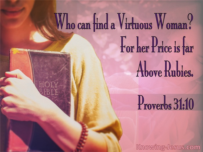 Proverbs 31:10 An excellent wife, who can find?For her worth is far above  jewels.