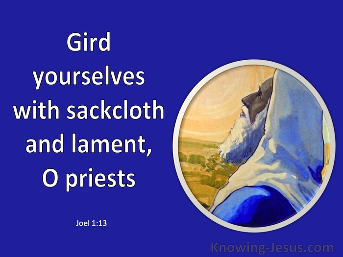 Joel 1:13 Gird yourselves with sackcloth And lament, O priests (blue)