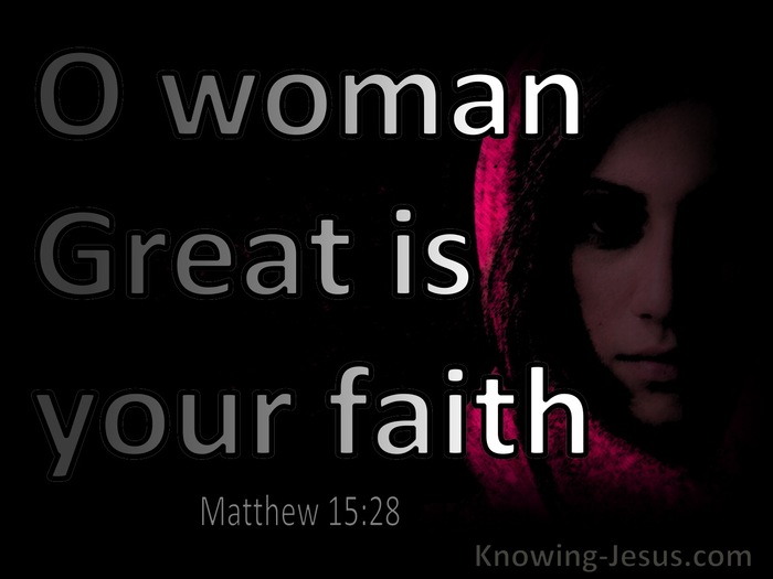 Matthew 15 28 Then Jesus Said To Her O Woman Your Faith Is Great It