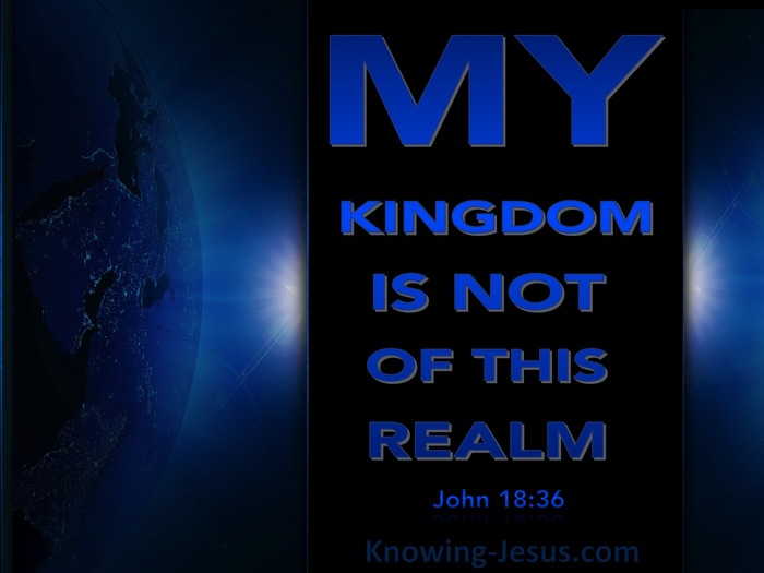 John 18:36 / Jesus answered, “My kingdom is not of this world. If my  kingdom were of this world, my servants would have been fight…