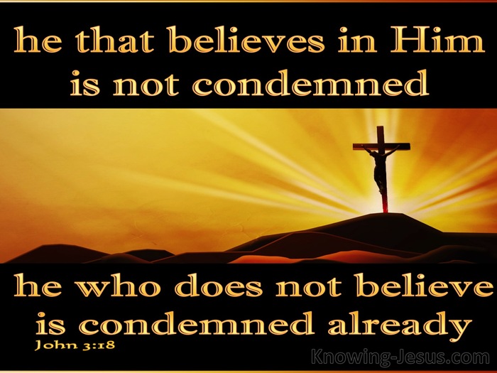 John 3:18 He who believes in Him is not judged; he who does not believe has  been judged already, because he has not believed in the name of the only  begotten Son