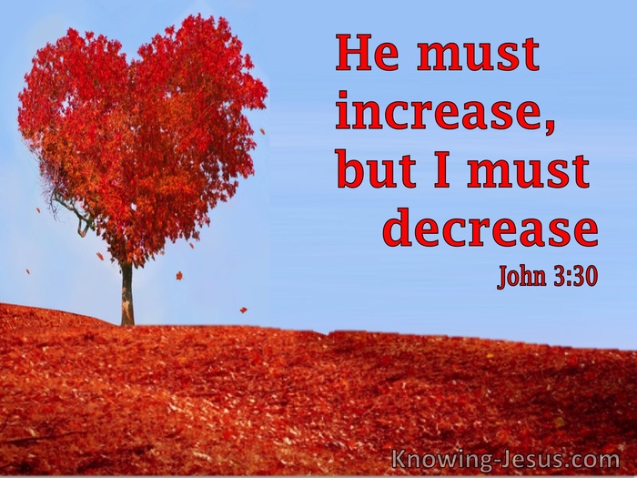 John 3:30 He Must Increase, But I Must Decrease.