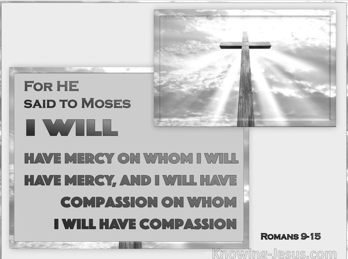 Romans 9 15 For He Says To Moses “i Will Have Mercy On Whom I Have Mercy And I Will Have