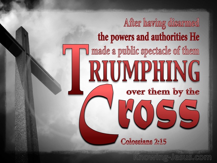 Colossians 2:15 When He had disarmed the rulers and authorities, He made a  public display of them, having triumphed over them through Him.