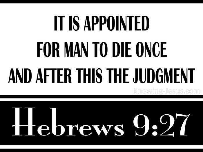Hebrews 9:27 And inasmuch as it is appointed for men to die once and after  this comes judgment,