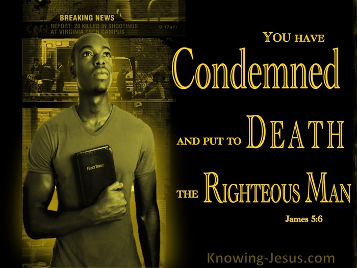 James 5:6 You have condemned and put to death the righteous man; he does not  resist you.